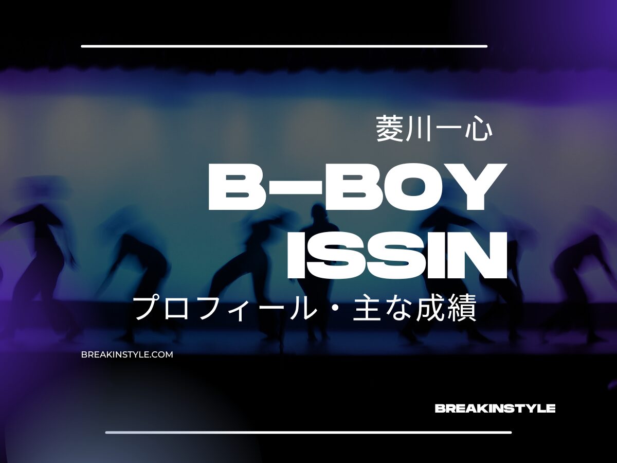 ブレイキンダンサーB-Boy ISSIN（菱川一心）ブレイキンで世界を相手に、その名を轟かせるイッシンのプロフィール・主な成績は？